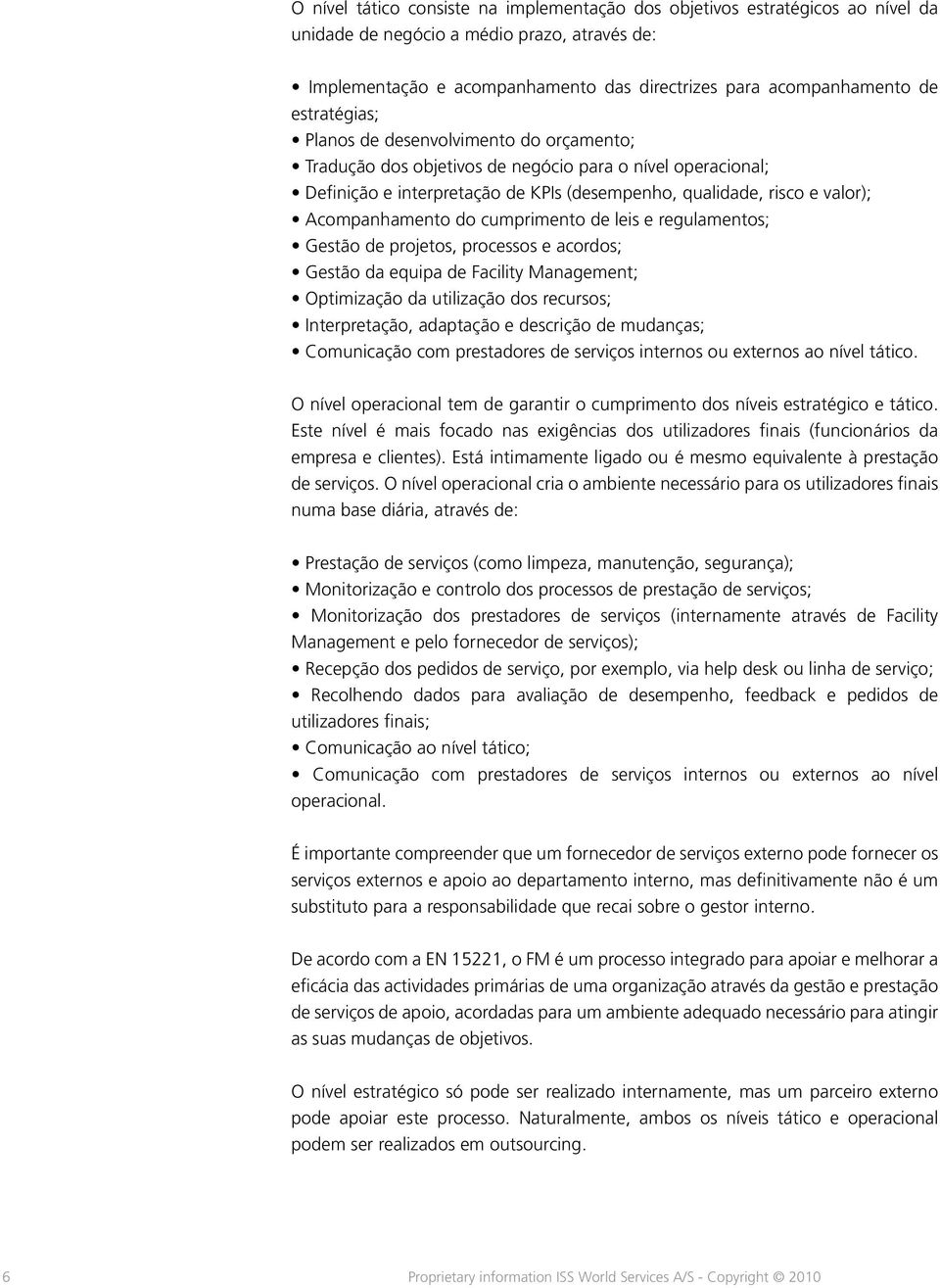 Acompanhamento do cumprimento de leis e regulamentos; Gestão de projetos, processos e acordos; Gestão da equipa de Facility Management; Optimização da utilização dos recursos; Interpretação,