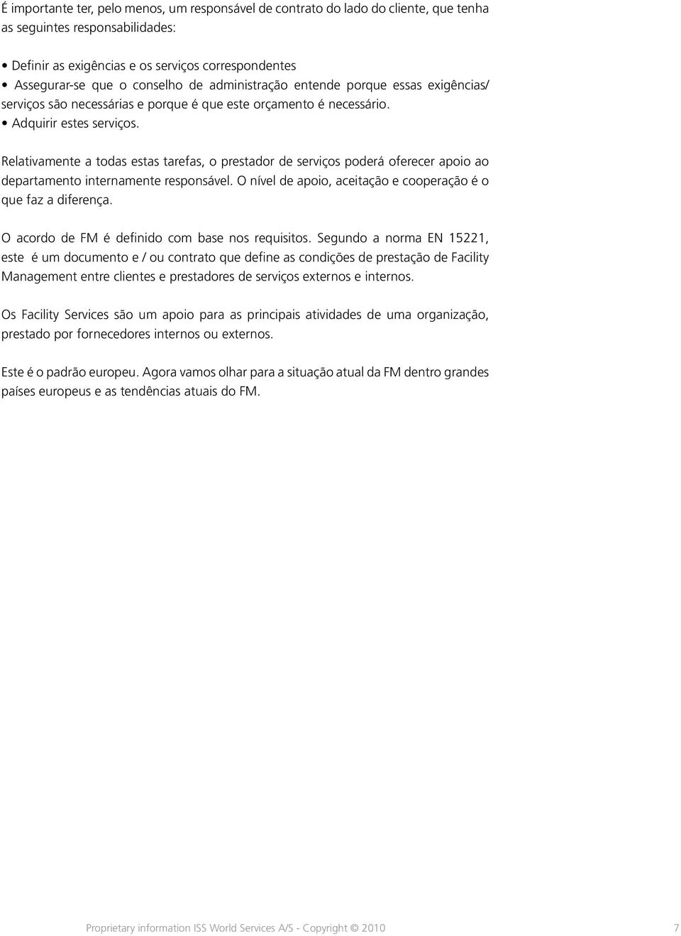 Relativamente a todas estas tarefas, o prestador de serviços poderá oferecer apoio ao departamento internamente responsável. O nível de apoio, aceitação e cooperação é o que faz a diferença.