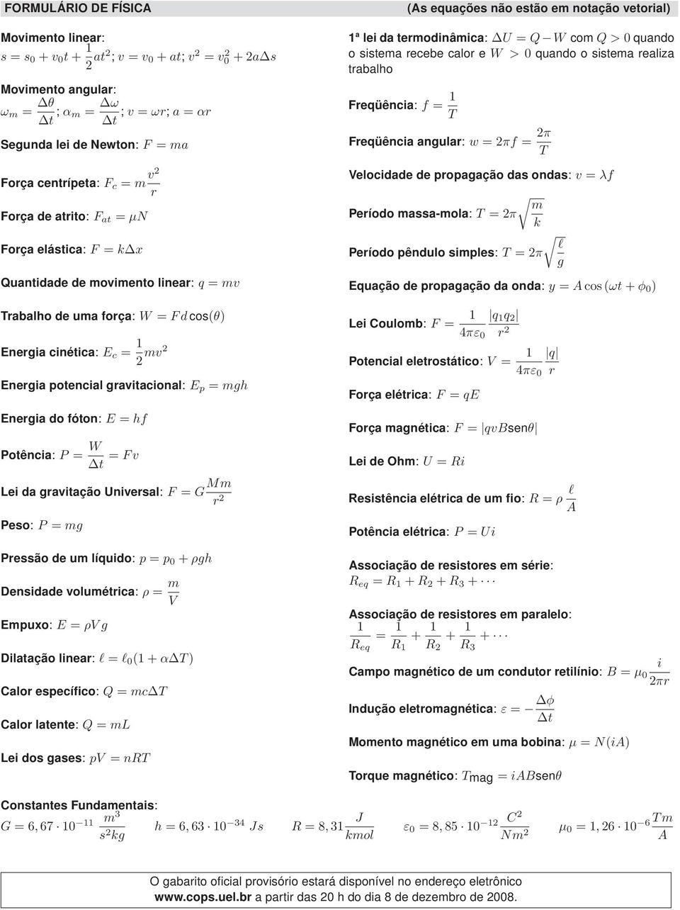 potencial gravitacional: E p = mgh Energia do fóton: E = hf Potência: P = W t = Fv Lei da gravitação Universal: F = G Mm r 2 Peso: P = mg Pressão de um líquido: p = p 0 + ρgh Densidade volumétrica: ρ