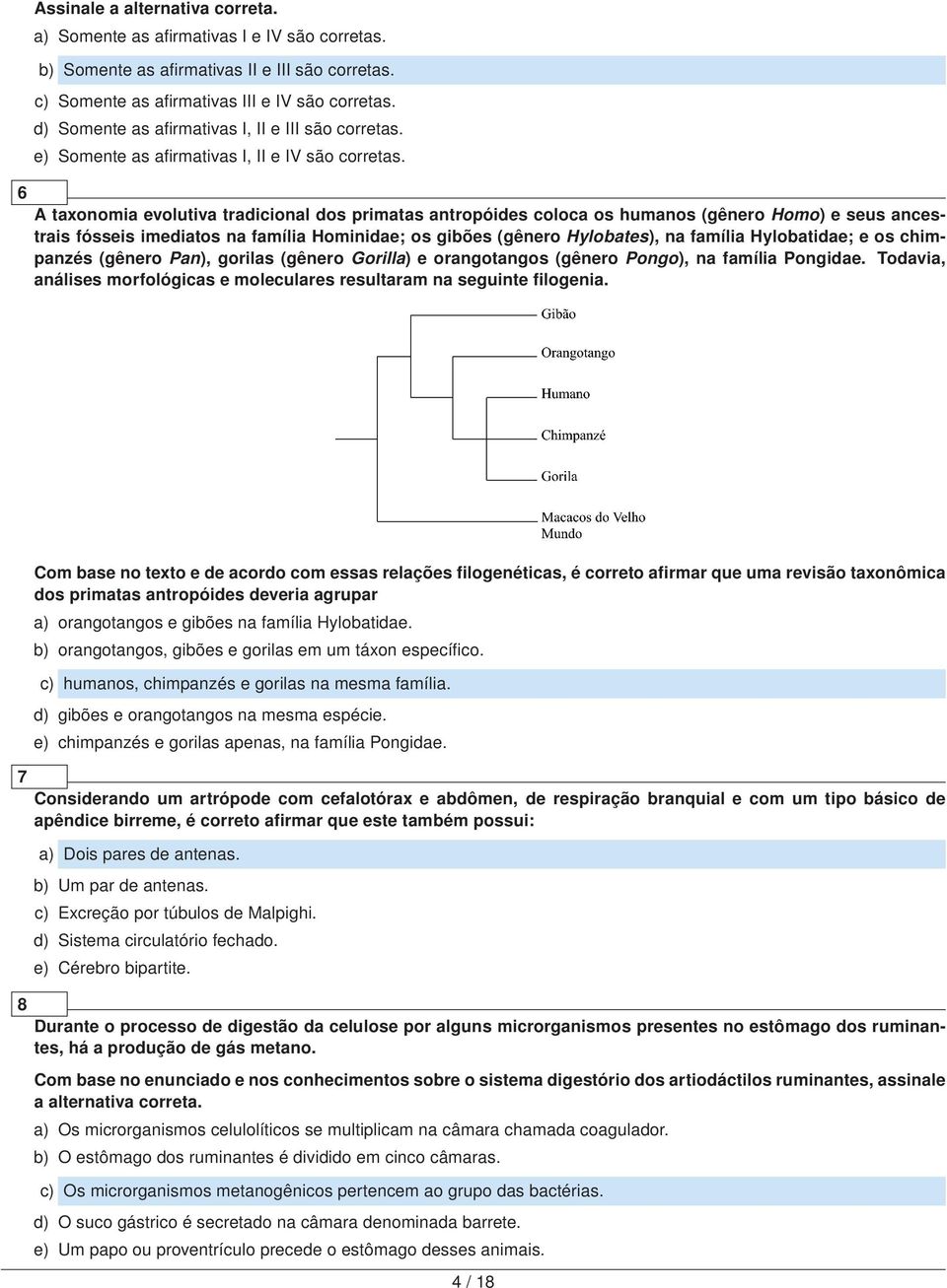 A taxonomia evolutiva tradicional dos primatas antropóides coloca os humanos (gênero Homo) e seus ancestrais fósseis imediatos na família Hominidae; os gibões (gênero Hylobates), na família