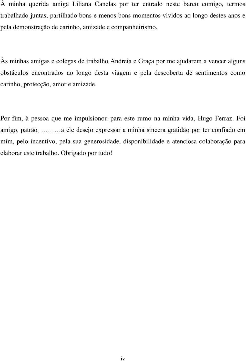 Às minhas amigas e colegas de trabalho Andreia e Graça por me ajudarem a vencer alguns obstáculos encontrados ao longo desta viagem e pela descoberta de sentimentos como carinho,