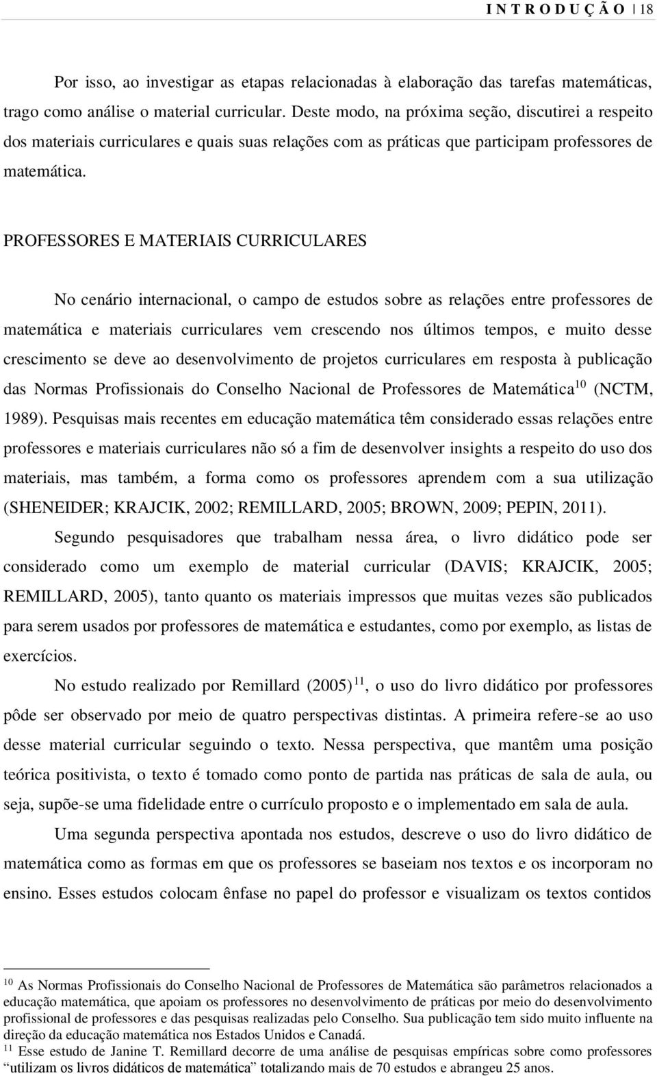 PROFESSORES E MATERIAIS CURRICULARES No cenário internacional, o campo de estudos sobre as relações entre professores de matemática e materiais curriculares vem crescendo nos últimos tempos, e muito