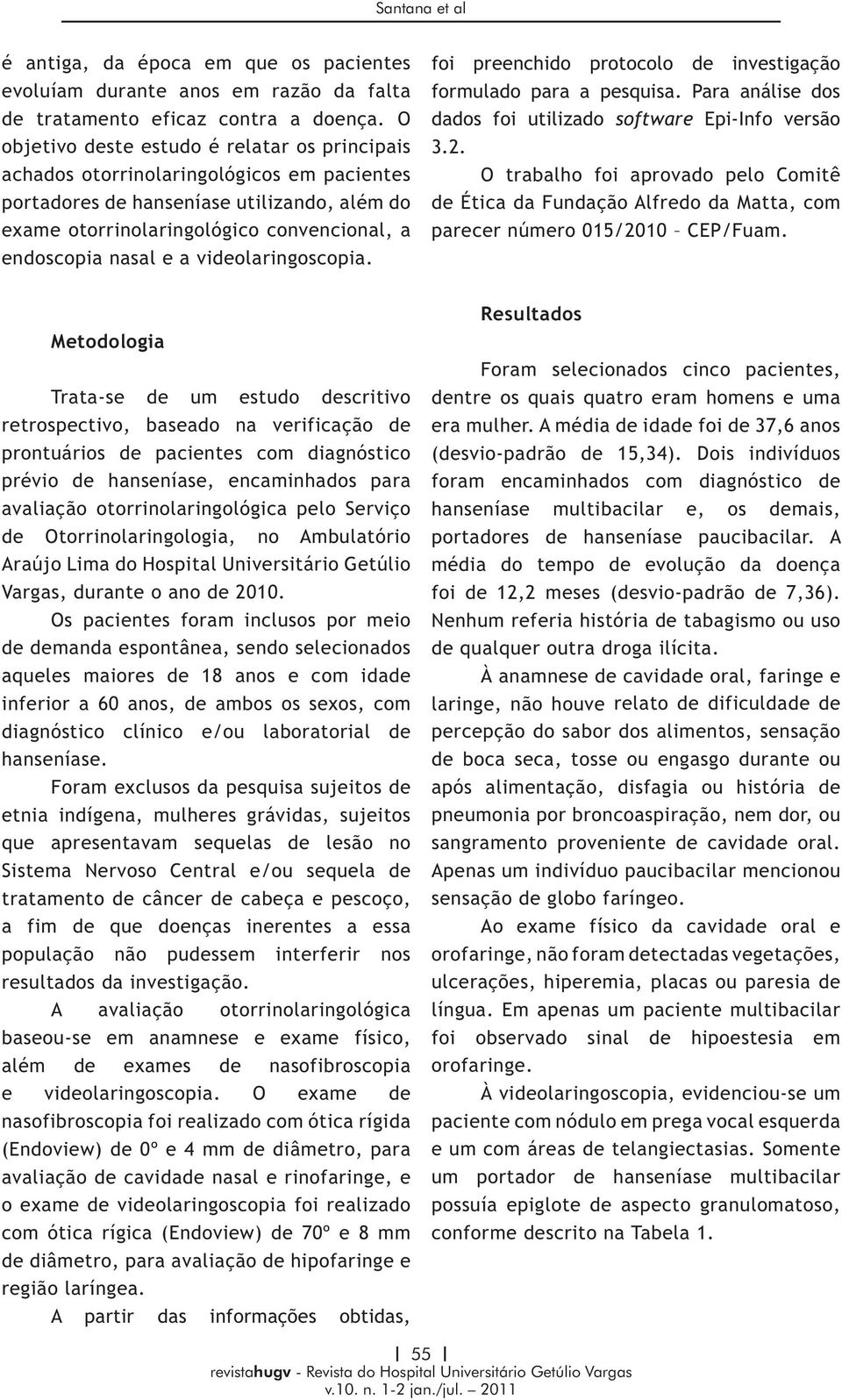 a videolaringoscopia. foi preenchido protocolo de investigação formulado para a pesquisa. Para análise dos dados foi utilizado software Epi-Info versão 3.2.