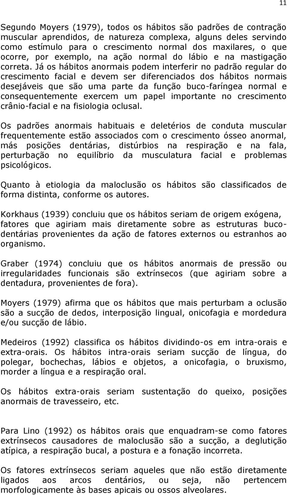 Já os hábitos anormais podem interferir no padrão regular do crescimento facial e devem ser diferenciados dos hábitos normais desejáveis que são uma parte da função buco-faríngea normal e