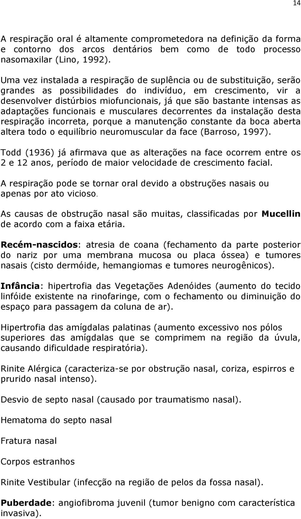 as adaptações funcionais e musculares decorrentes da instalação desta respiração incorreta, porque a manutenção constante da boca aberta altera todo o equilíbrio neuromuscular da face (Barroso, 1997).