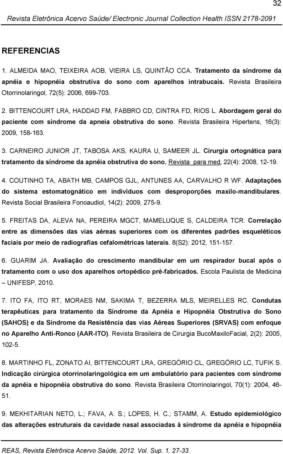 Revista Brasileira Hipertens, 16(3): 2009, 158-163. 3. CARNEIRO JUNIOR JT, TABOSA AKS, KAURA U, SAMEER JL. Cirurgia ortognática para tratamento da síndrome da apnéia obstrutiva do sono.