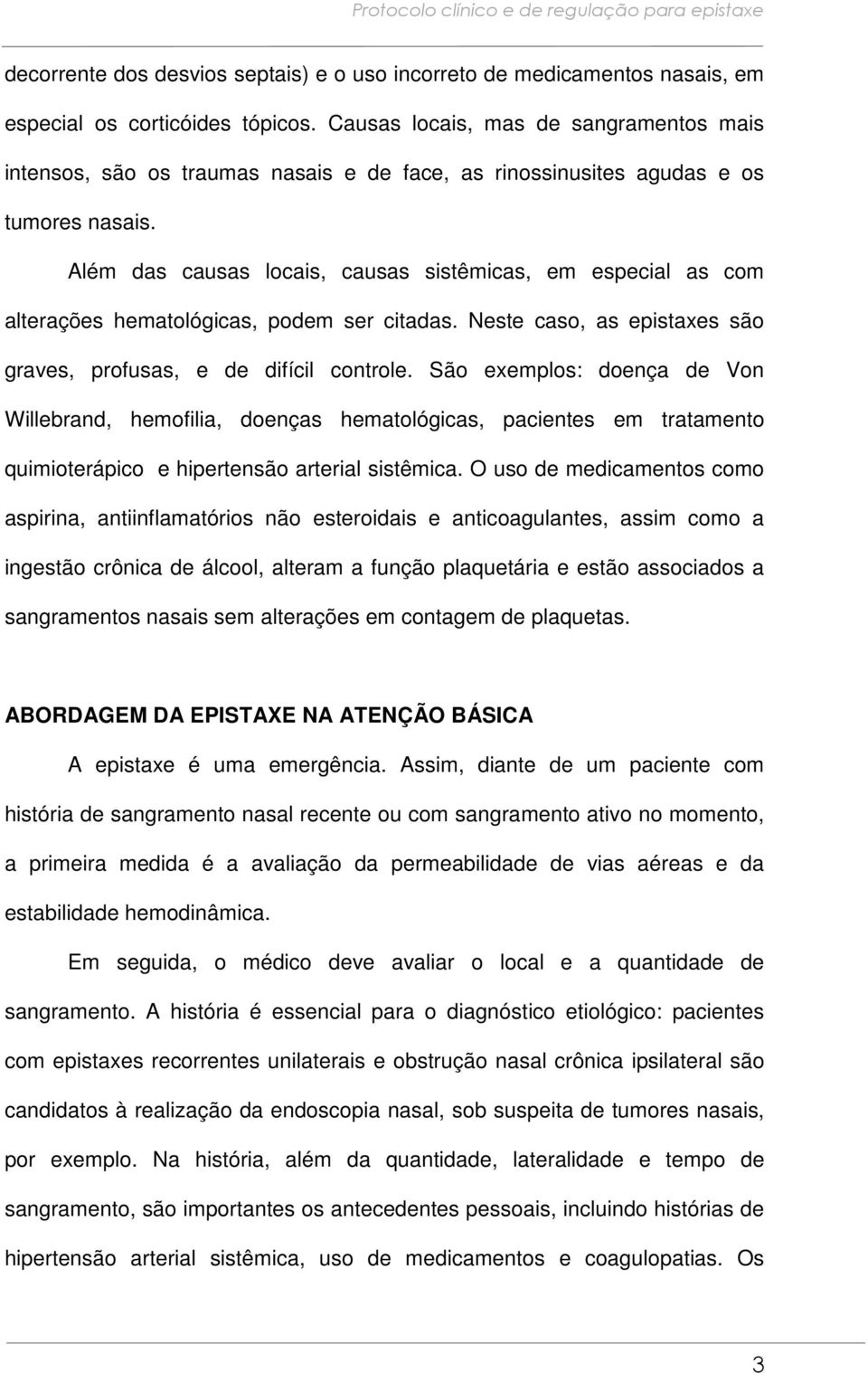 Além das causas locais, causas sistêmicas, em especial as com alterações hematológicas, podem ser citadas. Neste caso, as epistaxes são graves, profusas, e de difícil controle.