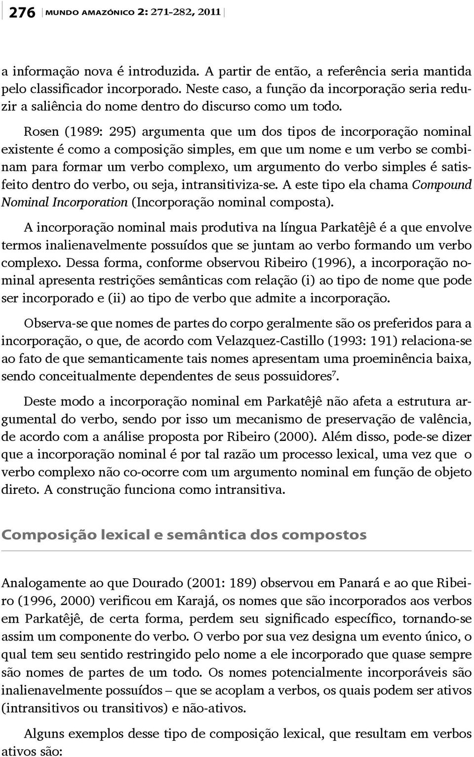 Rosen (1989: 295) argumenta que um dos tipos de incorporação nominal existente é como a composição simples, em que um nome e um verbo se combinam para formar um verbo complexo, um argumento do verbo