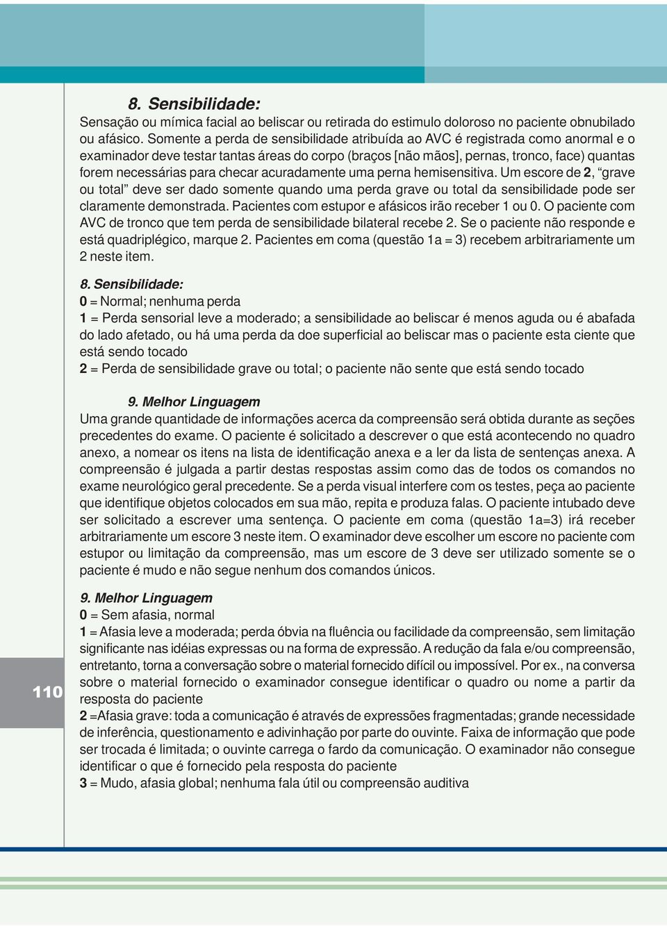 checar acuradamente uma perna hemisensitiva. Um escore de 2, grave ou total deve ser dado somente quando uma perda grave ou total da sensibilidade pode ser claramente demonstrada.