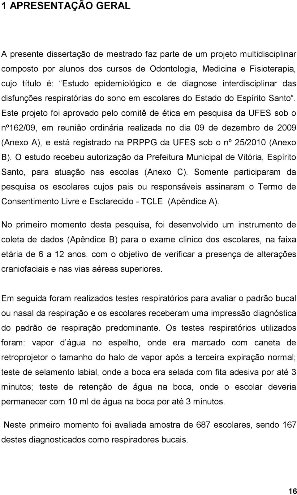 Este projeto foi aprovado pelo comitê de ética em pesquisa da UFES sob o nº162/09, em reunião ordinária realizada no dia 09 de dezembro de 2009 (Anexo A), e está registrado na PRPPG da UFES sob o nº