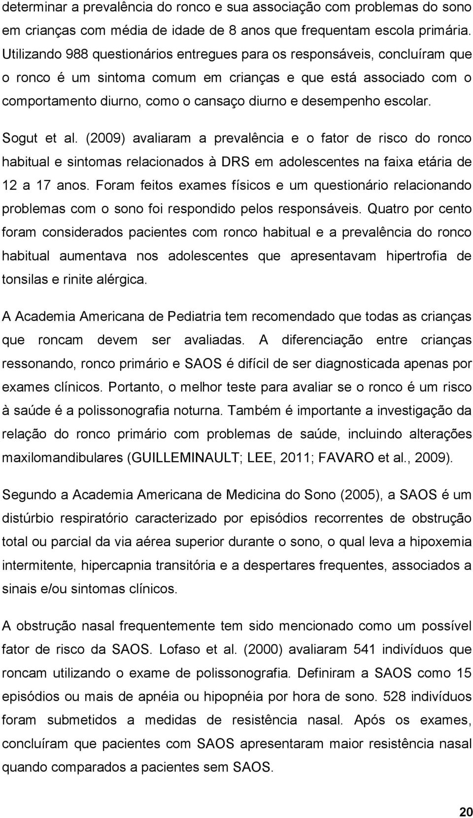 escolar. Sogut et al. (2009) avaliaram a prevalência e o fator de risco do ronco habitual e sintomas relacionados à DRS em adolescentes na faixa etária de 12 a 17 anos.