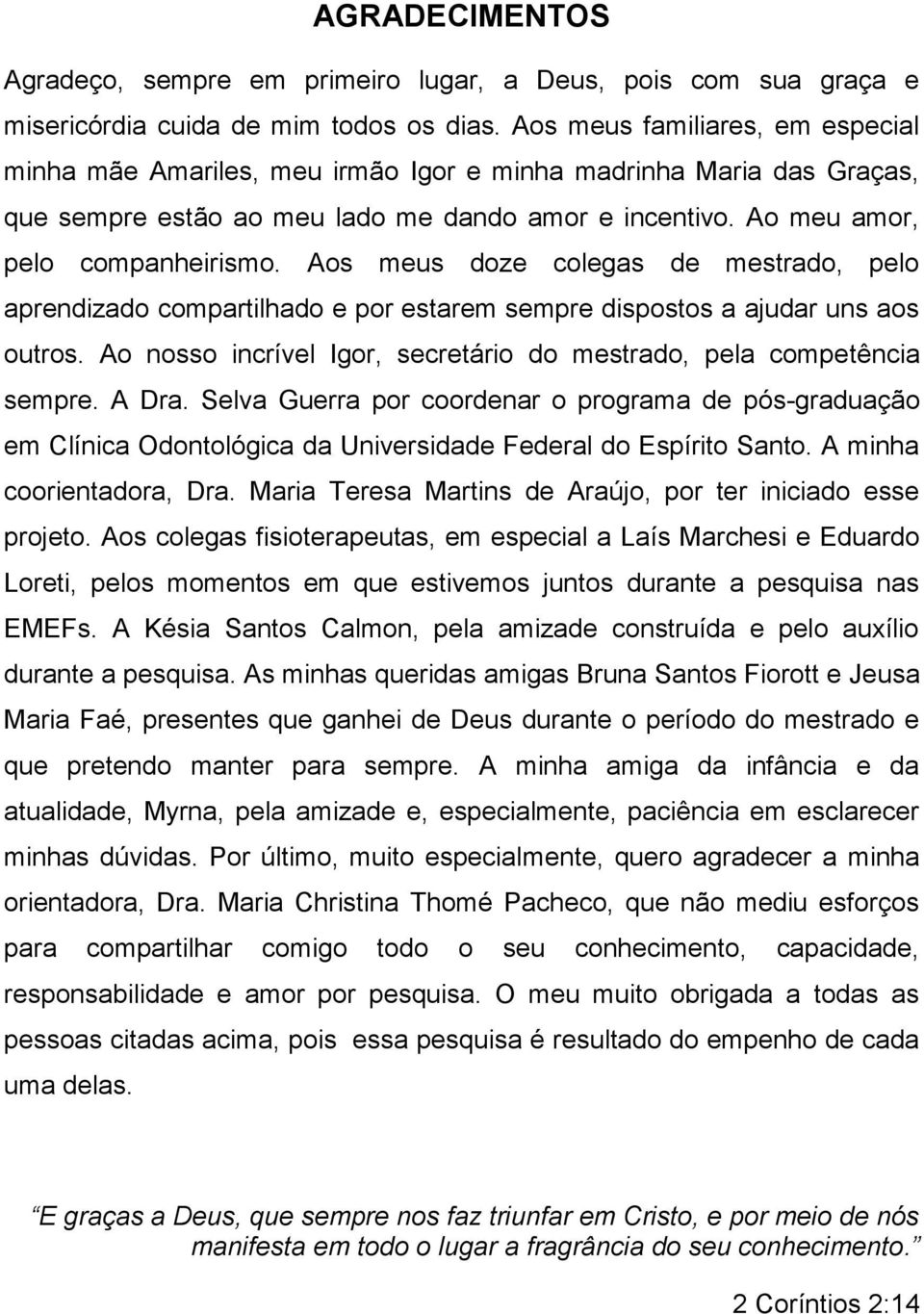 Aos meus doze colegas de mestrado, pelo aprendizado compartilhado e por estarem sempre dispostos a ajudar uns aos outros. Ao nosso incrível Igor, secretário do mestrado, pela competência sempre.