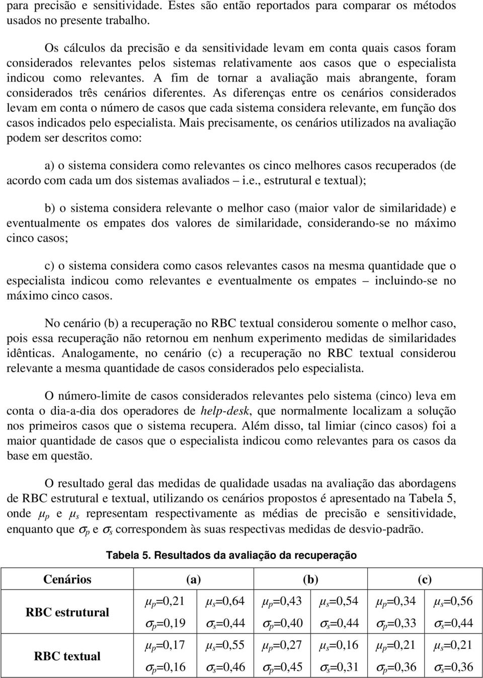 A fm de tornar a avalação mas abrangente, foram consderados três cenáros dferentes.