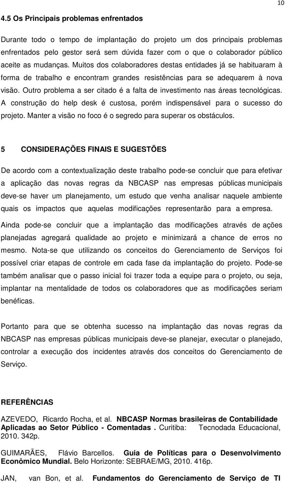 Outro problema a ser citado é a falta de investimento nas áreas tecnológicas. A construção do help desk é custosa, porém indispensável para o sucesso do projeto.