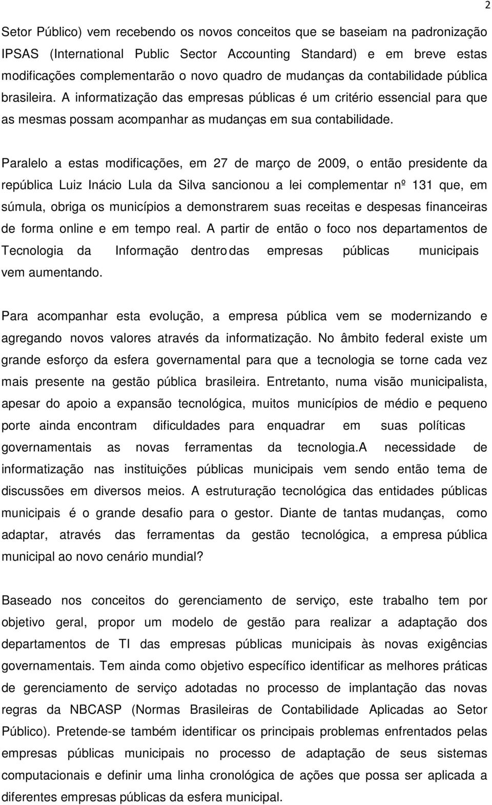 Paralelo a estas modificações, em 27 de março de 2009, o então presidente da república Luiz Inácio Lula da Silva sancionou a lei complementar nº 131 que, em súmula, obriga os municípios a