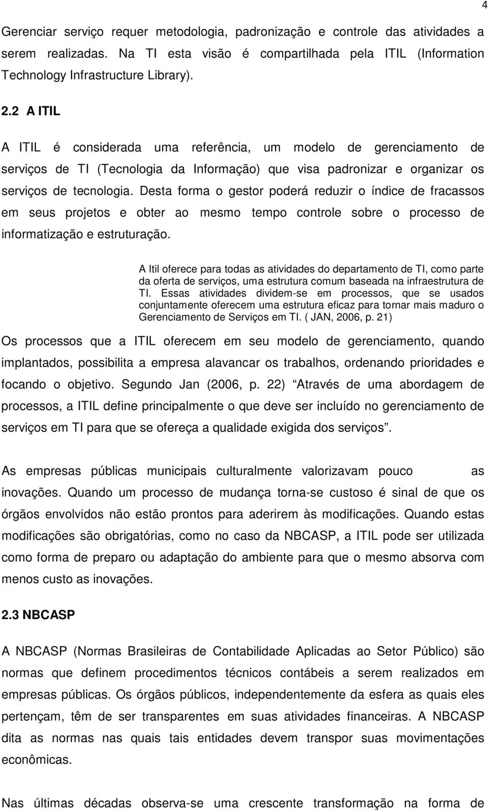 Desta forma o gestor poderá reduzir o índice de fracassos em seus projetos e obter ao mesmo tempo controle sobre o processo de informatização e estruturação.