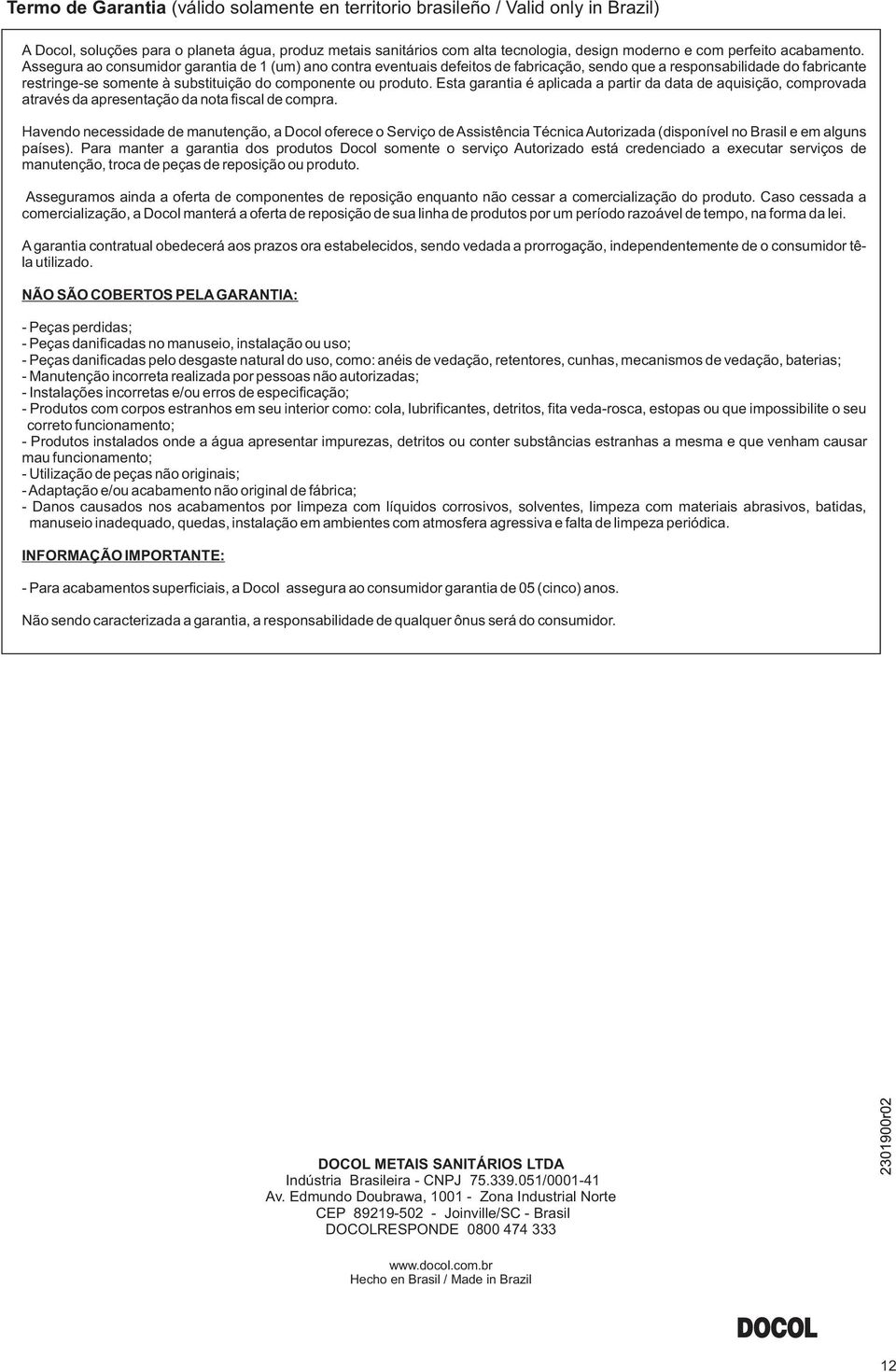 Assegura ao consumidor garantia de (um) ano contra eventuais defeitos de fabricação, sendo que a responsabilidade do fabricante restringe-se somente à substituição do componente ou produto.