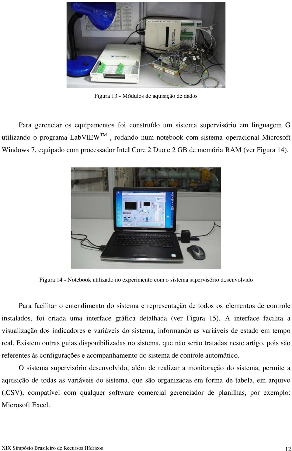 Figura 14 - Notebook utilizado no experimento com o sistema supervisório desenvolvido Para facilitar o entendimento do sistema e representação dee todos os elementos de controle instalados, foi