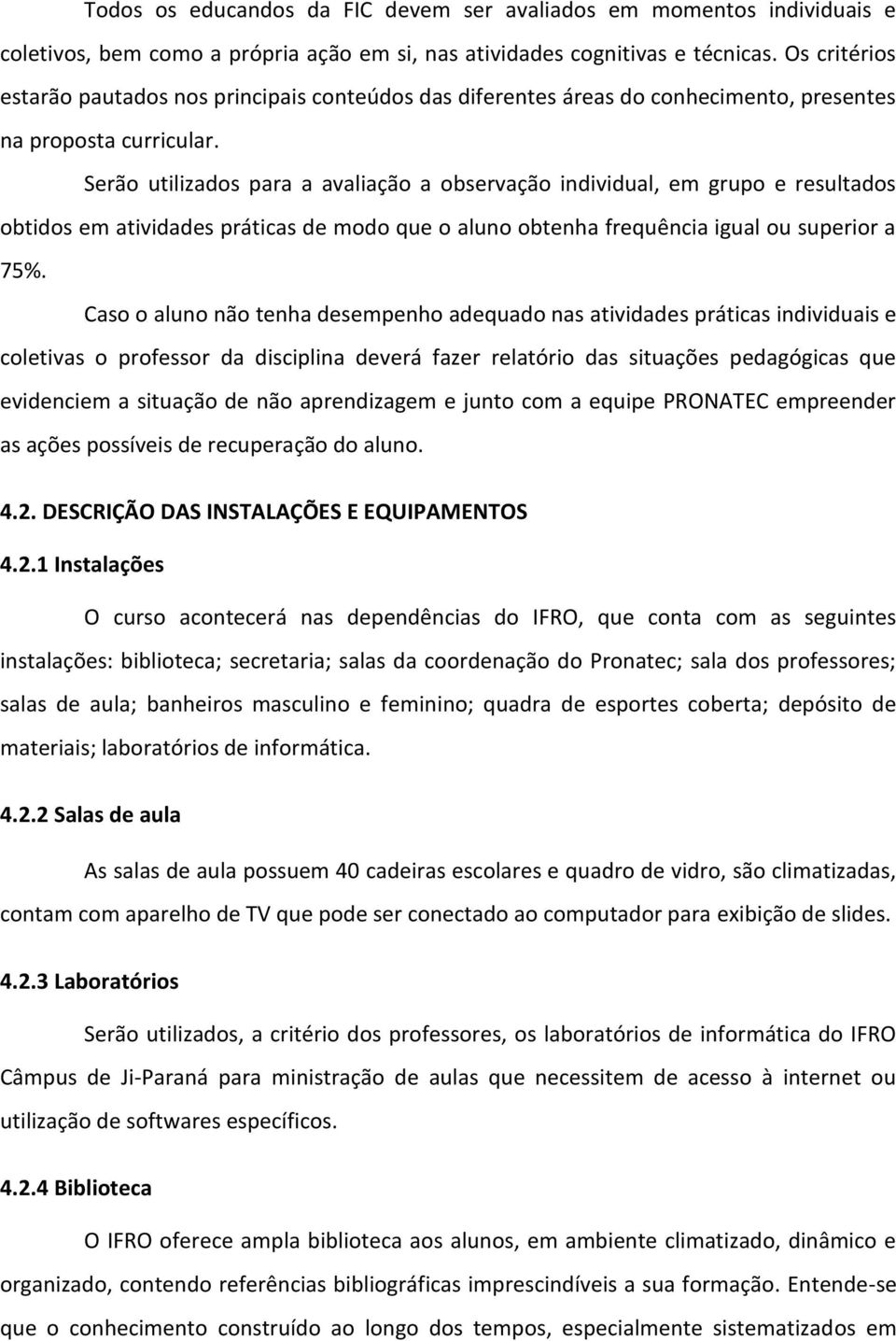 Serão utilizados para a avaliação a observação individual, em grupo e resultados obtidos em atividades práticas de modo que o aluno obtenha frequência igual ou superior a 75%.