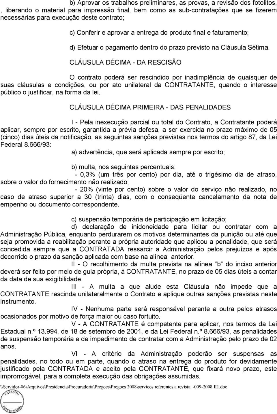 CLÁUSULA DÉCIMA - DA RESCISÃO O contrato poderá ser rescindido por inadimplência de quaisquer de suas cláusulas e condições, ou por ato unilateral da CONTRATANTE, quando o interesse público o