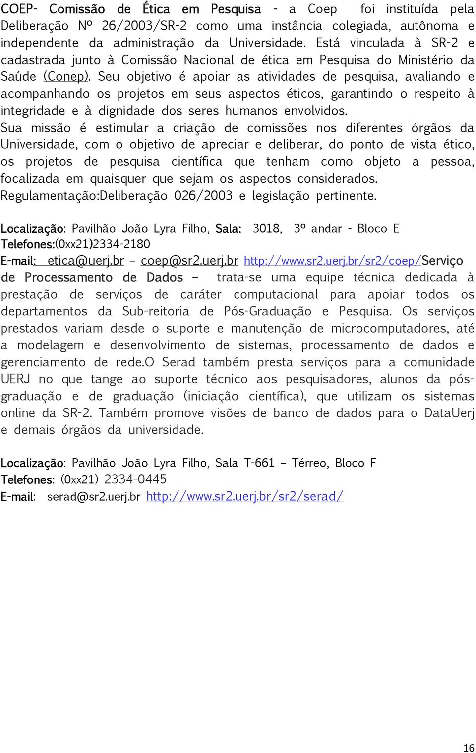 Seu objetivo é apoiar as atividades de pesquisa, avaliando e acompanhando os projetos em seus aspectos éticos, garantindo o respeito à integridade e à dignidade dos seres humanos envolvidos.