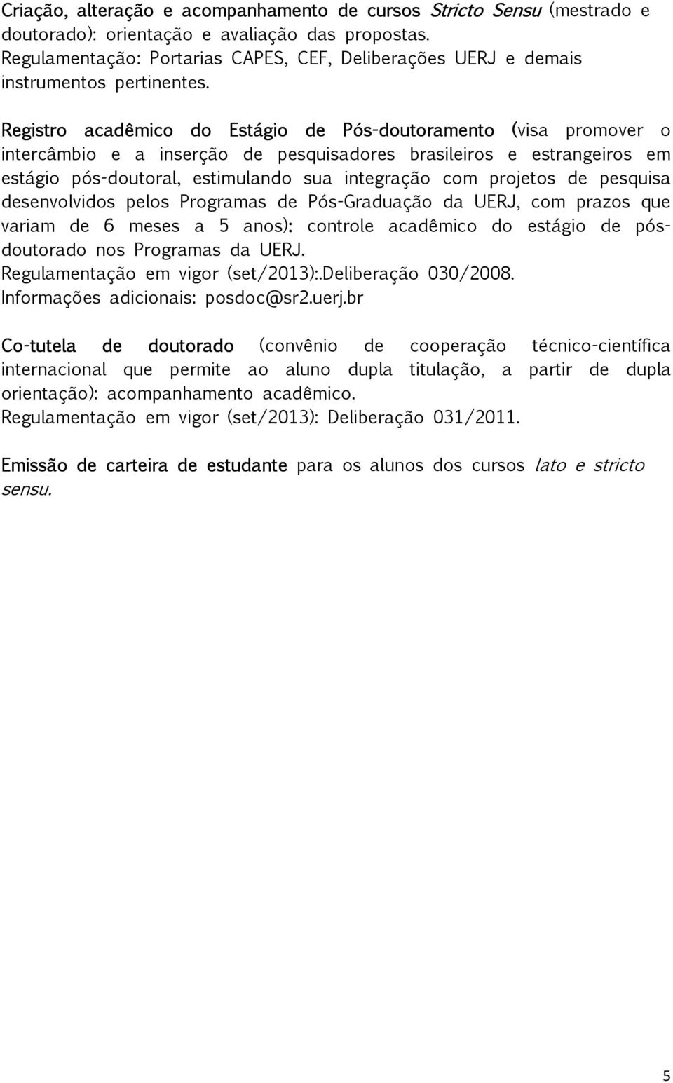 Registro acadêmico do Estágio de Pós-doutora doutoramento (visa promover o intercâmbio e a inserção de pesquisadores brasileiros e estrangeiros em estágio pós-doutoral, estimulando sua integração com