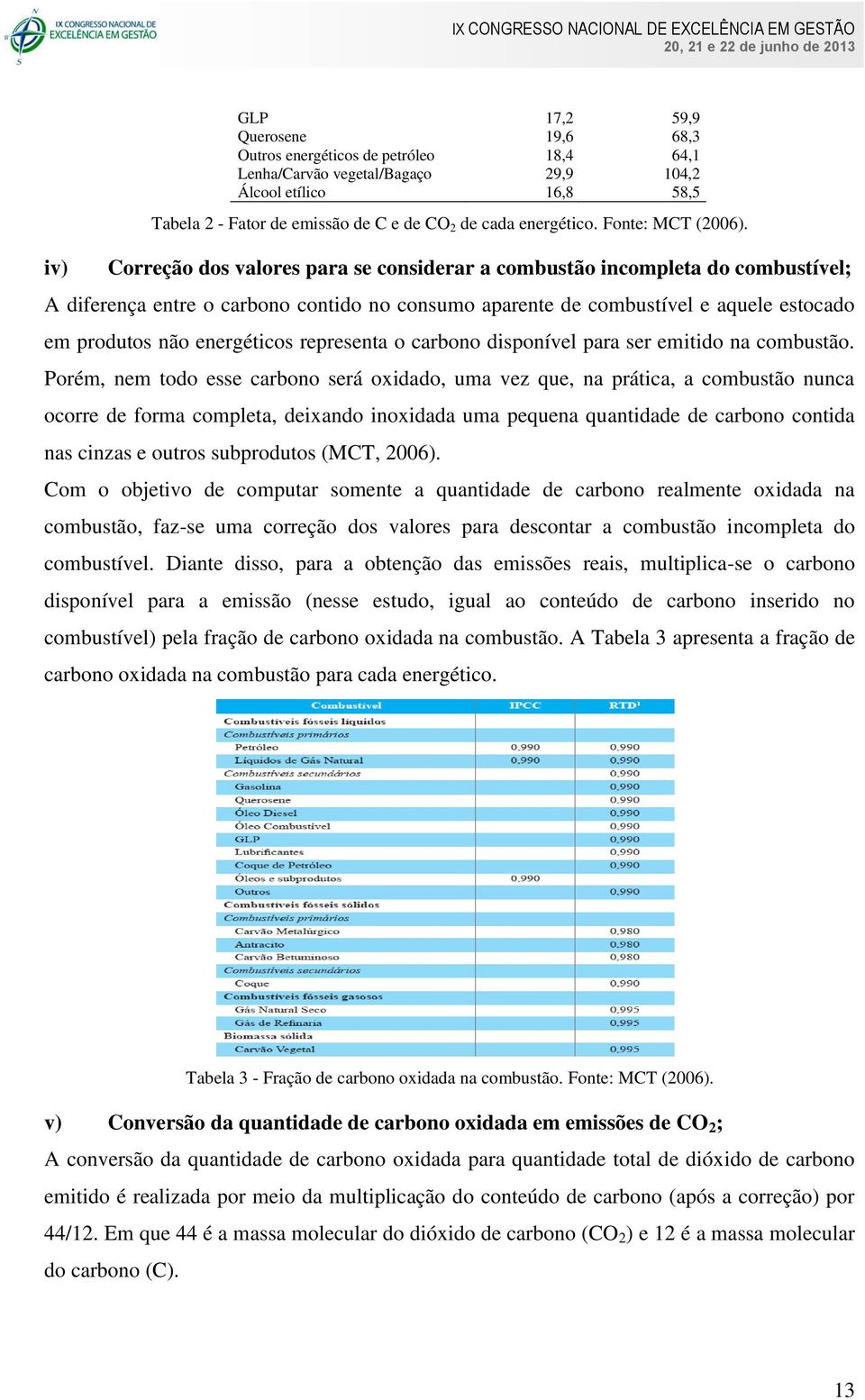 Correção dos valores para se considerar a combustão incompleta do combustível; A diferença entre o carbono contido no consumo aparente de combustível e aquele estocado em produtos não energéticos