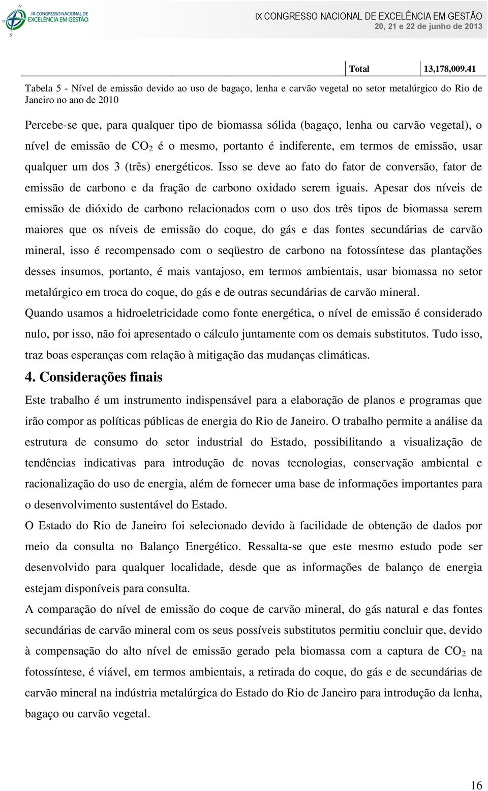 lenha ou carvão vegetal), o nível de emissão de CO 2 é o mesmo, portanto é indiferente, em termos de emissão, usar qualquer um dos 3 (três) energéticos.