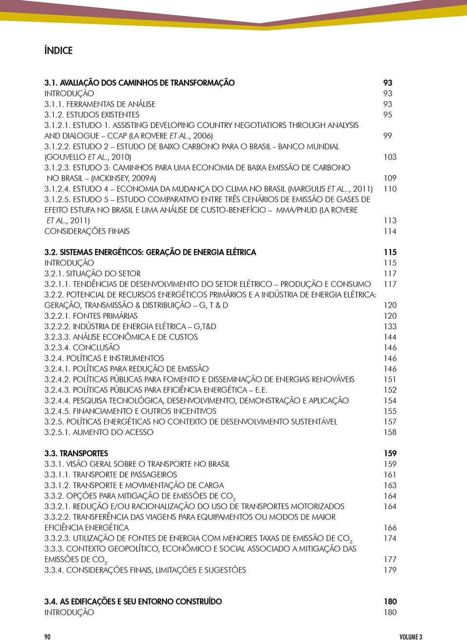 , 2010) 103 3.1.2.3. ESTUDO 3: CAMINHOS PARA UMA ECONOMIA DE BAIXA EMISSÃO DE CARBONO NO BRASIL (MCKINSEY, 2009A) 109 3.1.2.4. ESTUDO 4 ECONOMIA DA MUDANÇA DO CLIMA NO BRASIL (MARGULIS ET AL.