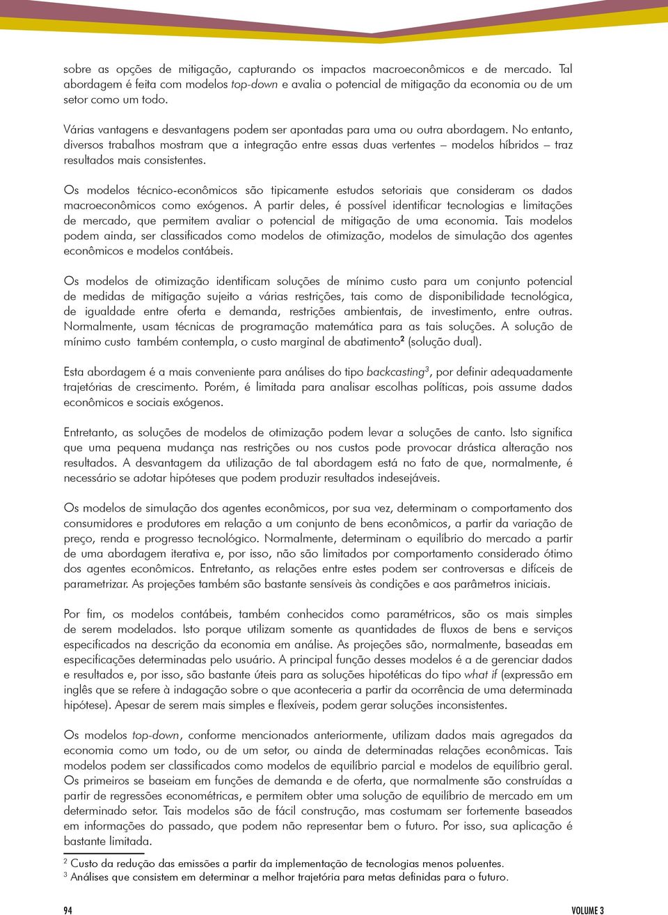 No entanto, diversos trabalhos mostram que a integração entre essas duas vertentes modelos híbridos traz resultados mais consistentes.