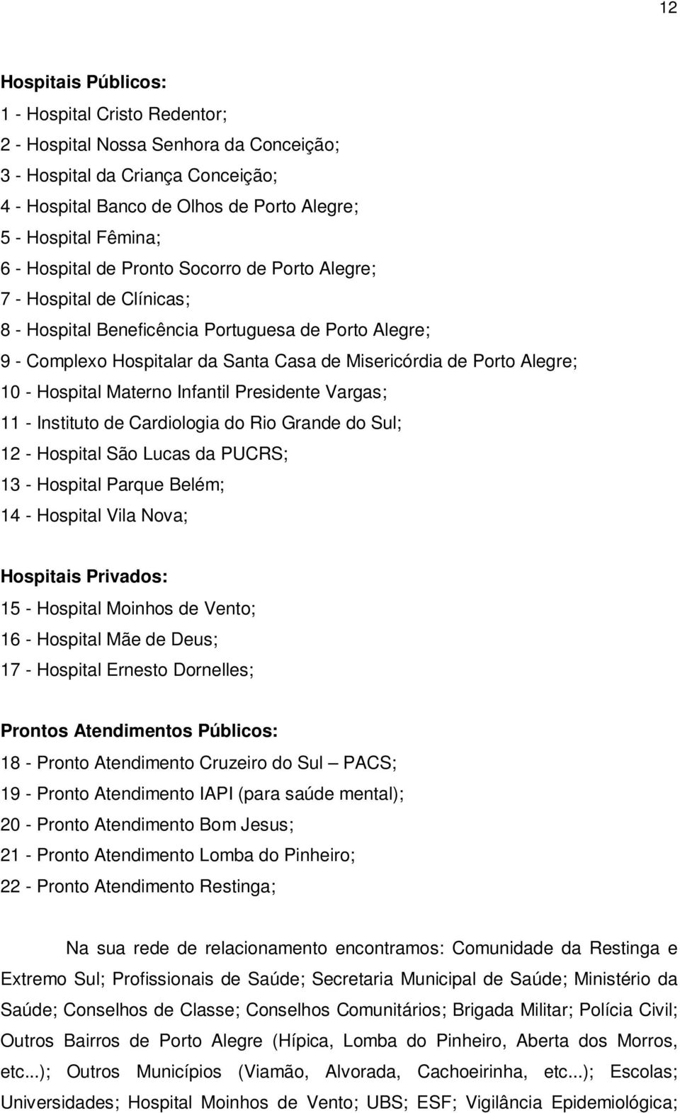 Hospital Materno Infantil Presidente Vargas; 11 - Instituto de Cardiologia do Rio Grande do Sul; 12 - Hospital São Lucas da PUCRS; 13 - Hospital Parque Belém; 14 - Hospital Vila Nova; Hospitais