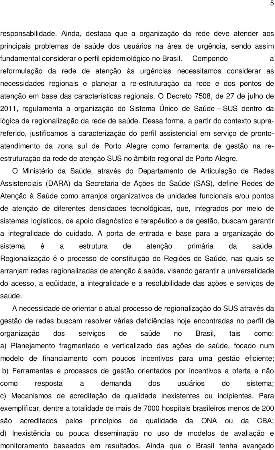 Compondo a reformulação da rede de atenção às urgências necessitamos considerar as necessidades regionais e planejar a re-estruturação da rede e dos pontos de atenção em base das características