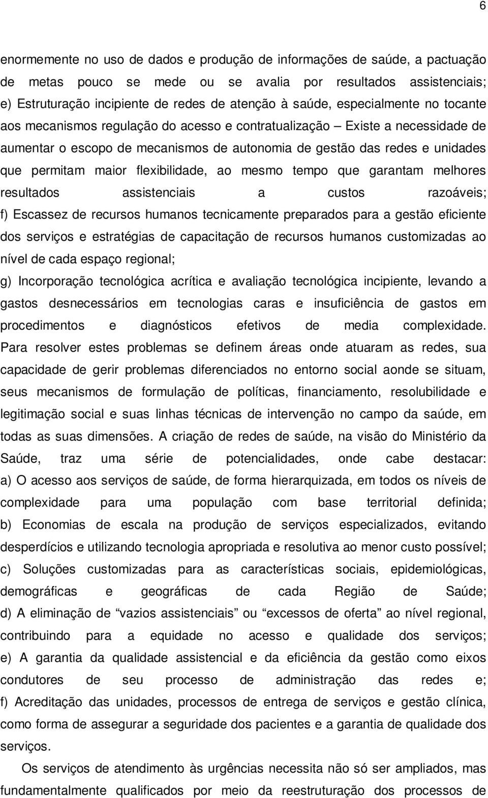 flexibilidade, ao mesmo tempo que garantam melhores resultados assistenciais a custos razoáveis; f) Escassez de recursos humanos tecnicamente preparados para a gestão eficiente dos serviços e