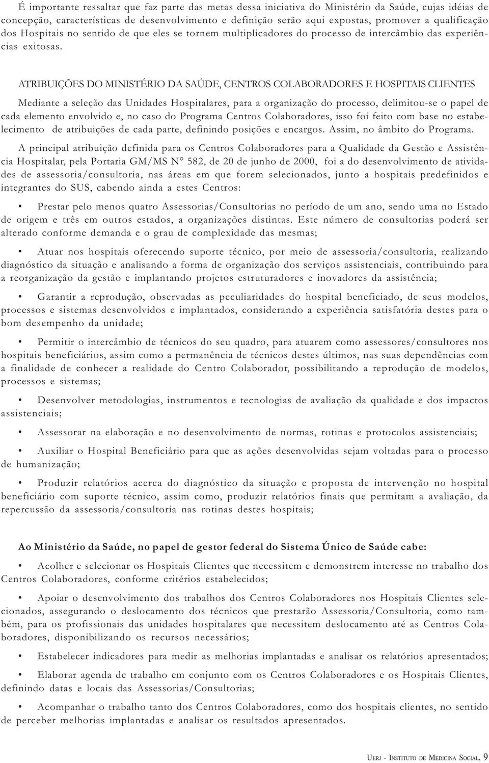 ATRIBUIÇÕES DO MINISTÉRIO DA SAÚDE, CENTROS COLABORADORES E HOSPITAIS CLIENTES Mediante a seleção das Unidades Hospitalares, para a organização do processo, delimitou-se o papel de cada elemento