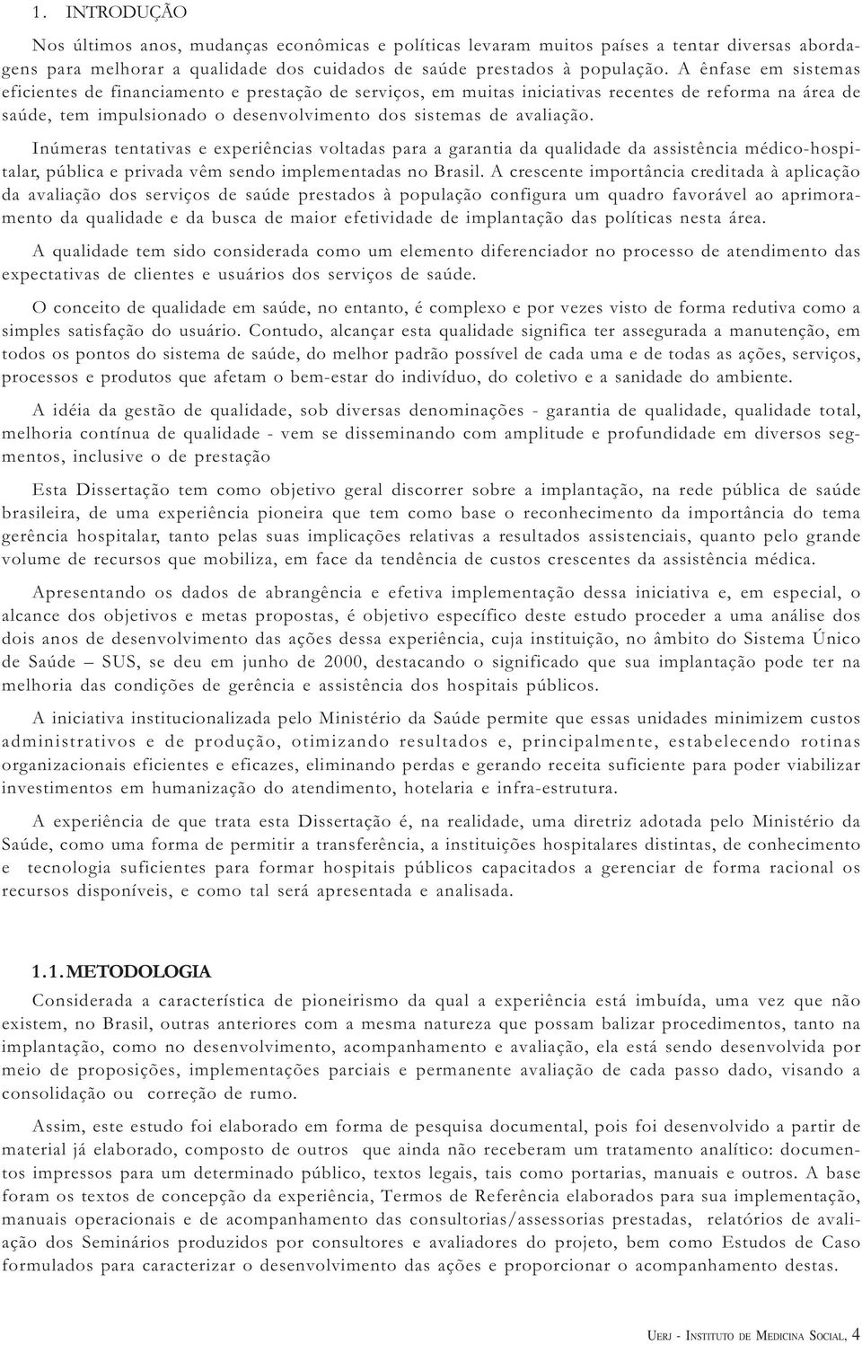 Inúmeras tentativas e experiências voltadas para a garantia da qualidade da assistência médico-hospitalar, pública e privada vêm sendo implementadas no Brasil.