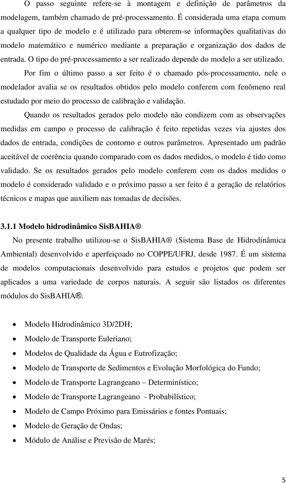 O tipo do pré-processamento a ser realizado depende do modelo a ser utilizado.