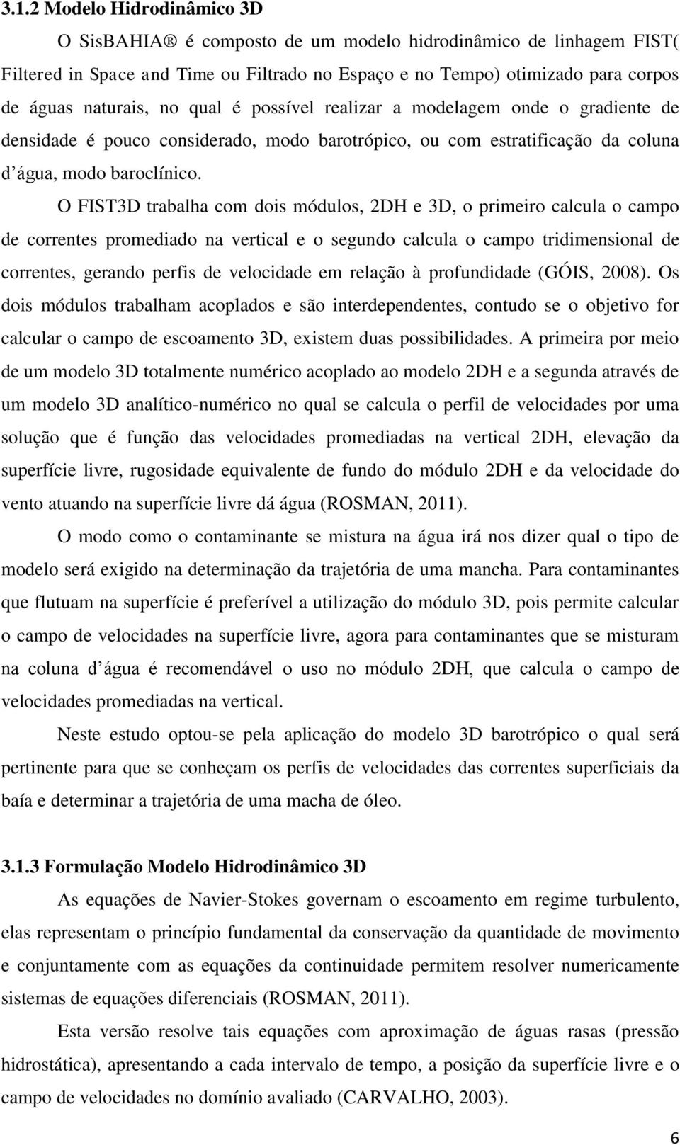 O FIST3D trabalha com dois módulos, 2DH e 3D, o primeiro calcula o campo de correntes promediado na vertical e o segundo calcula o campo tridimensional de correntes, gerando perfis de velocidade em