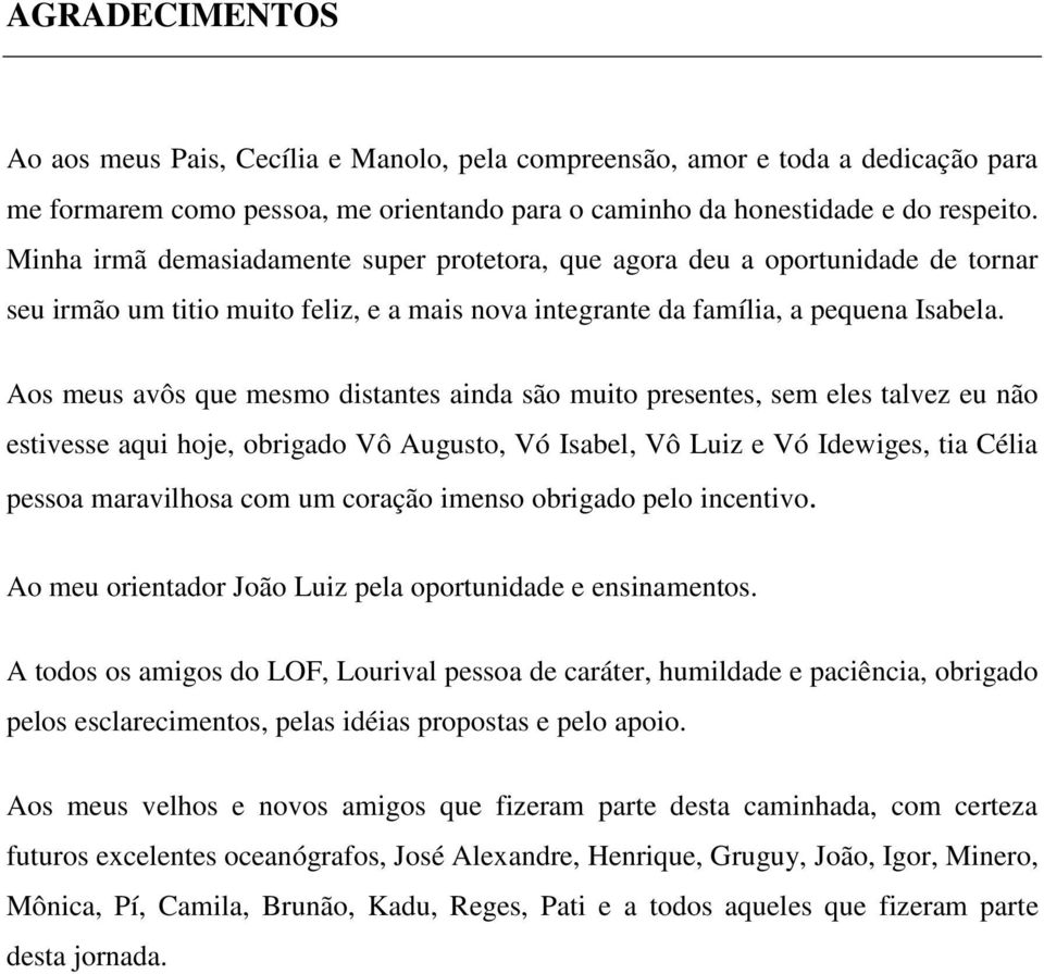 Aos meus avôs que mesmo distantes ainda são muito presentes, sem eles talvez eu não estivesse aqui hoje, obrigado Vô Augusto, Vó Isabel, Vô Luiz e Vó Idewiges, tia Célia pessoa maravilhosa com um