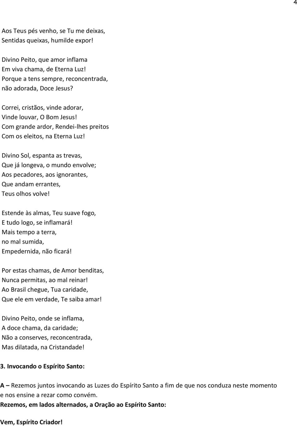 Divino Sol, espanta as trevas, Que já longeva, o mundo envolve; Aos pecadores, aos ignorantes, Que andam errantes, Teus olhos volve! Estende às almas, Teu suave fogo, E tudo logo, se inflamará!