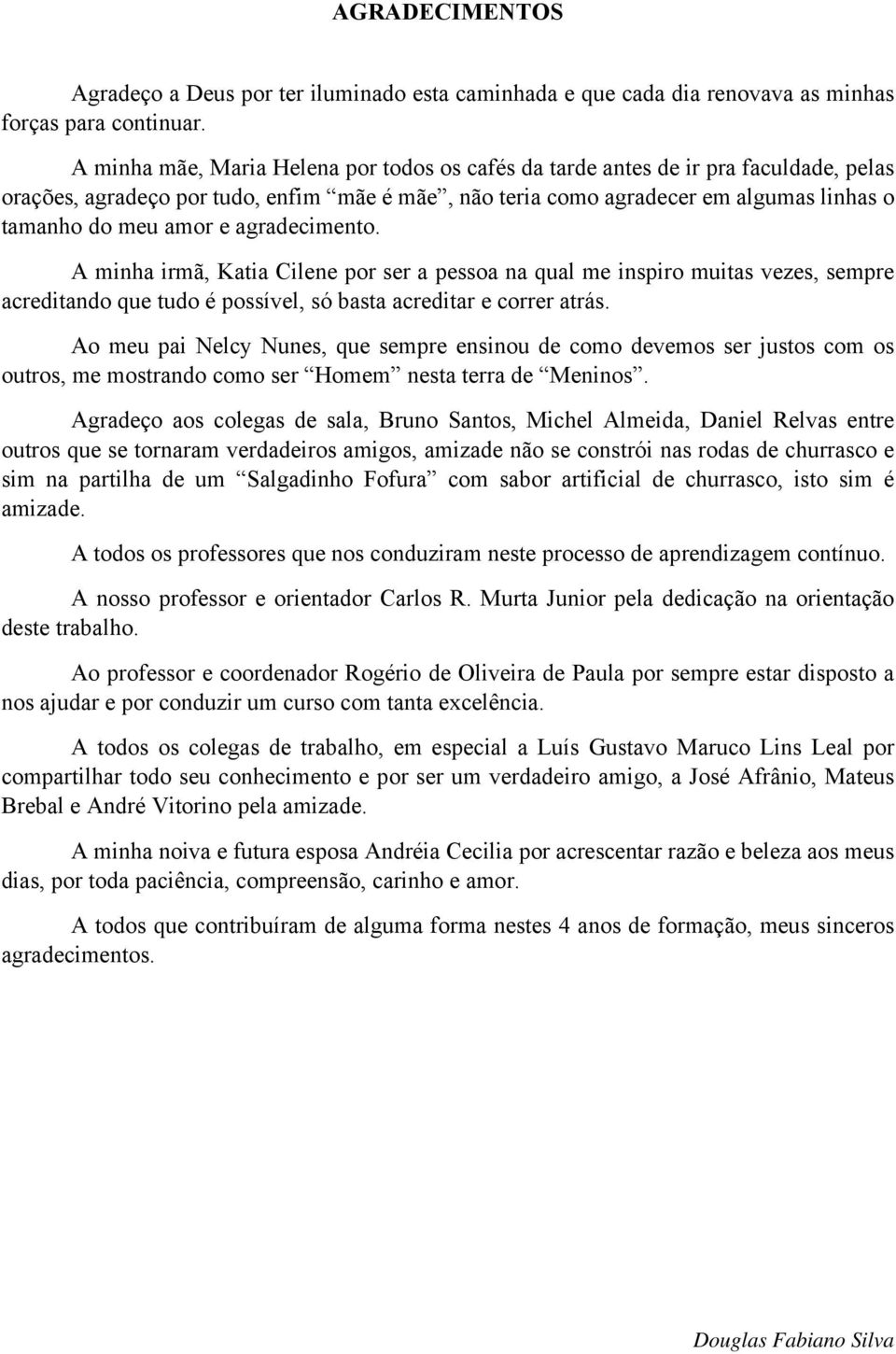 agradecimento. A minha irmã, Katia Cilene por ser a pessoa na qual me inspiro muitas vezes, sempre acreditando que tudo é possível, só basta acreditar e correr atrás.