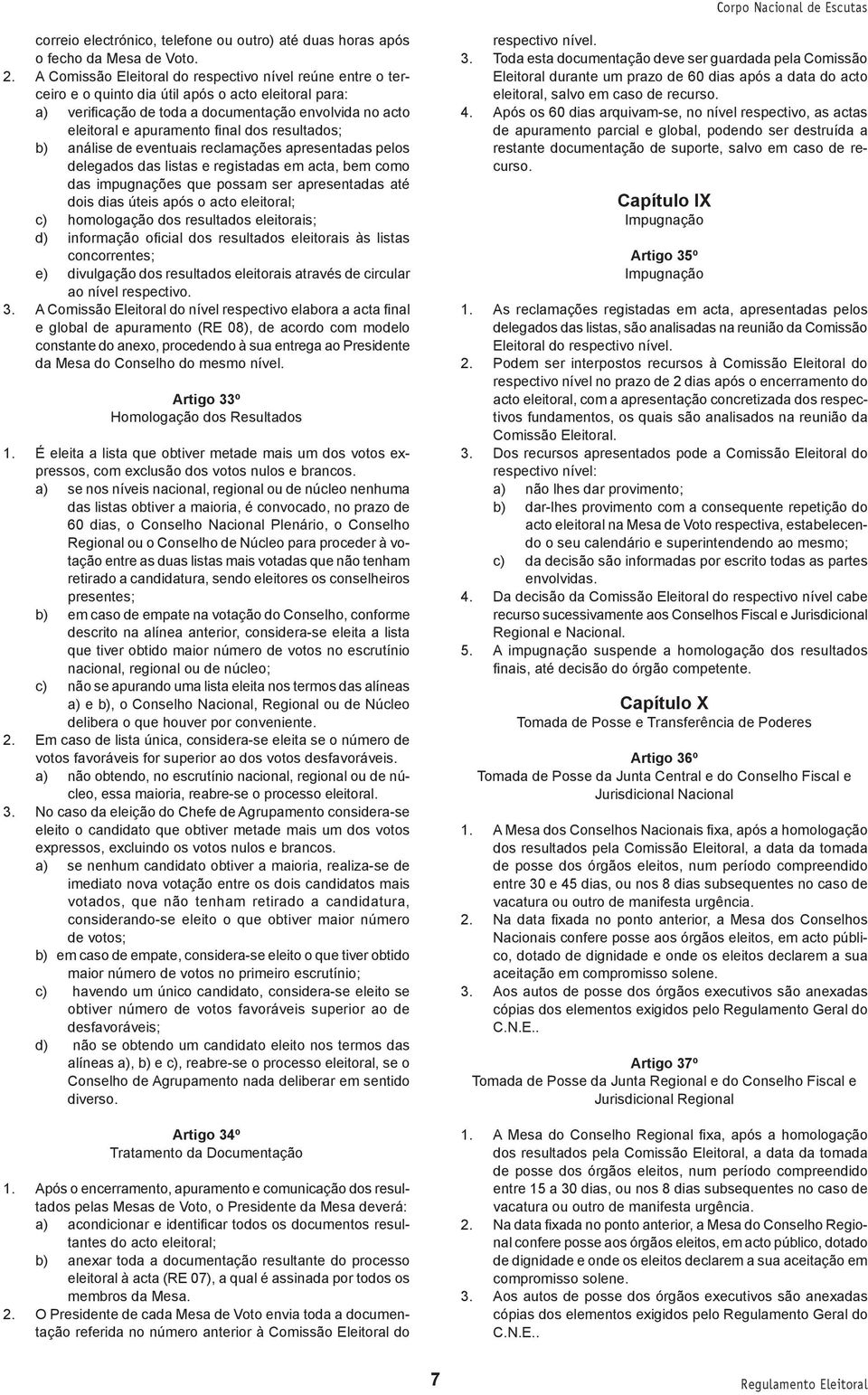 dos resultados; b) análise de eventuais reclamações apresentadas pelos delegados das listas e registadas em acta, bem como das impugnações que possam ser apresentadas até dois dias úteis após o acto