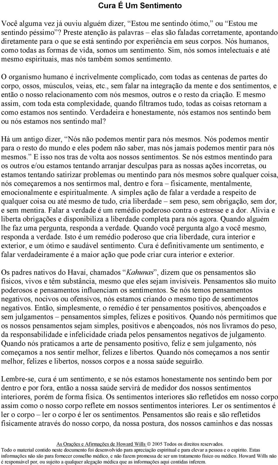 Nós humanos, como todas as formas de vida, somos um sentimento. Sim, nós somos intelectuais e até mesmo espirituais, mas nós também somos sentimento.