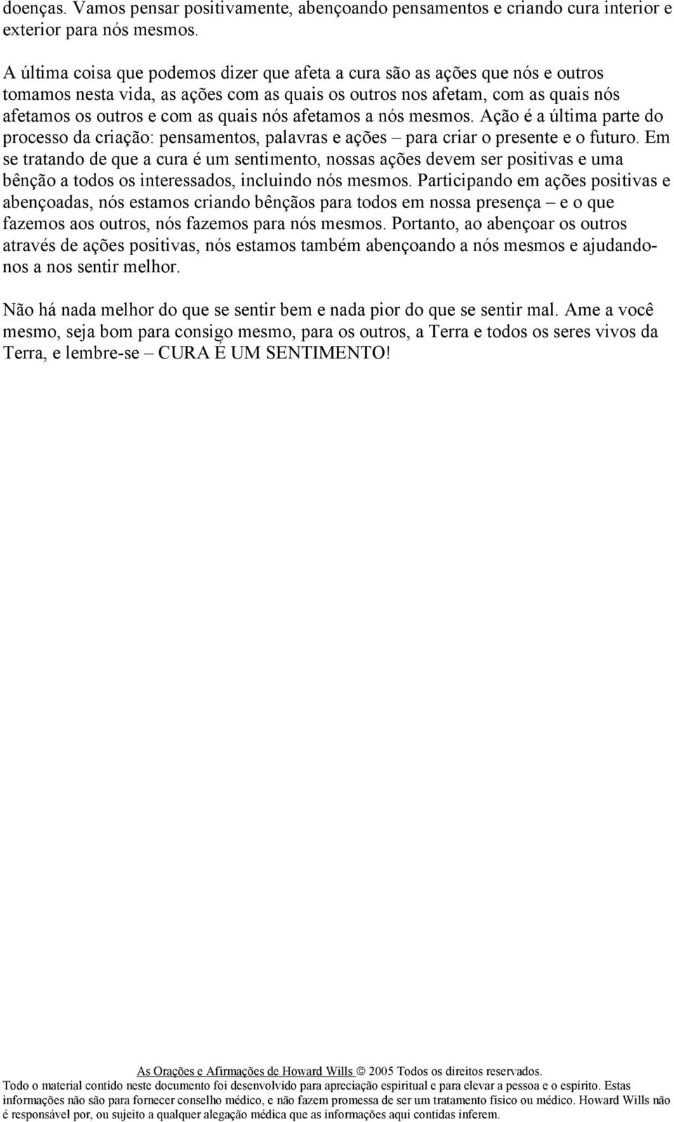 afetamos a nós mesmos. Ação é a última parte do processo da criação: pensamentos, palavras e ações para criar o presente e o futuro.