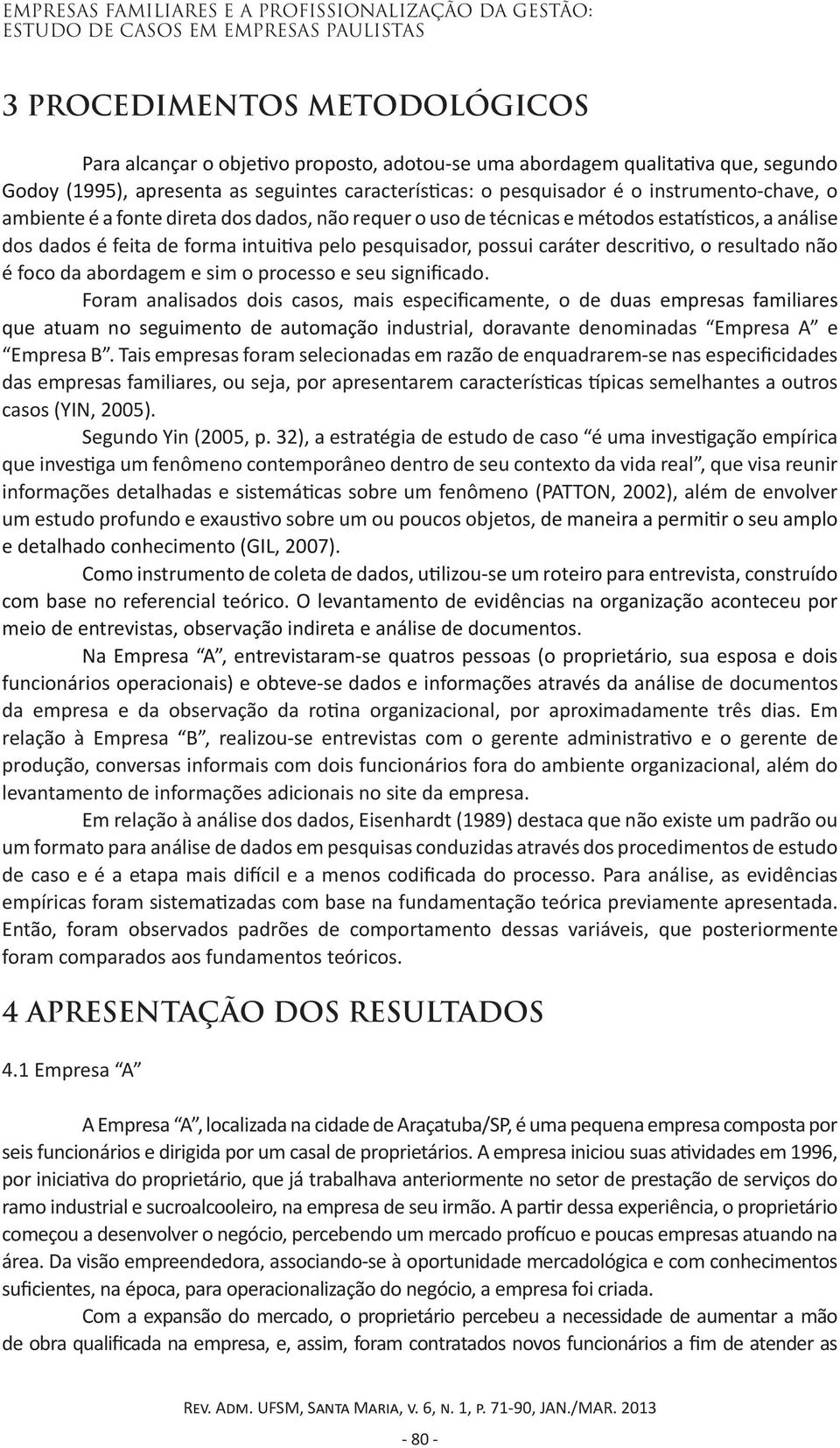 intuitiva pelo pesquisador, possui caráter descritivo, o resultado não é foco da abordagem e sim o processo e seu significado.