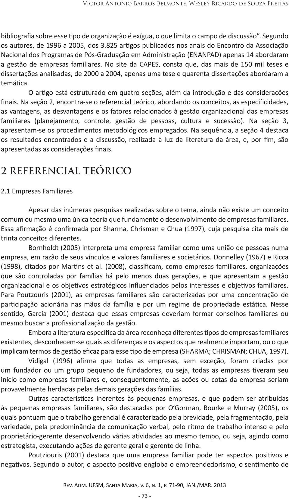 No site da CAPES, consta que, das mais de 150 mil teses e dissertações analisadas, de 2000 a 2004, apenas uma tese e quarenta dissertações abordaram a temática.