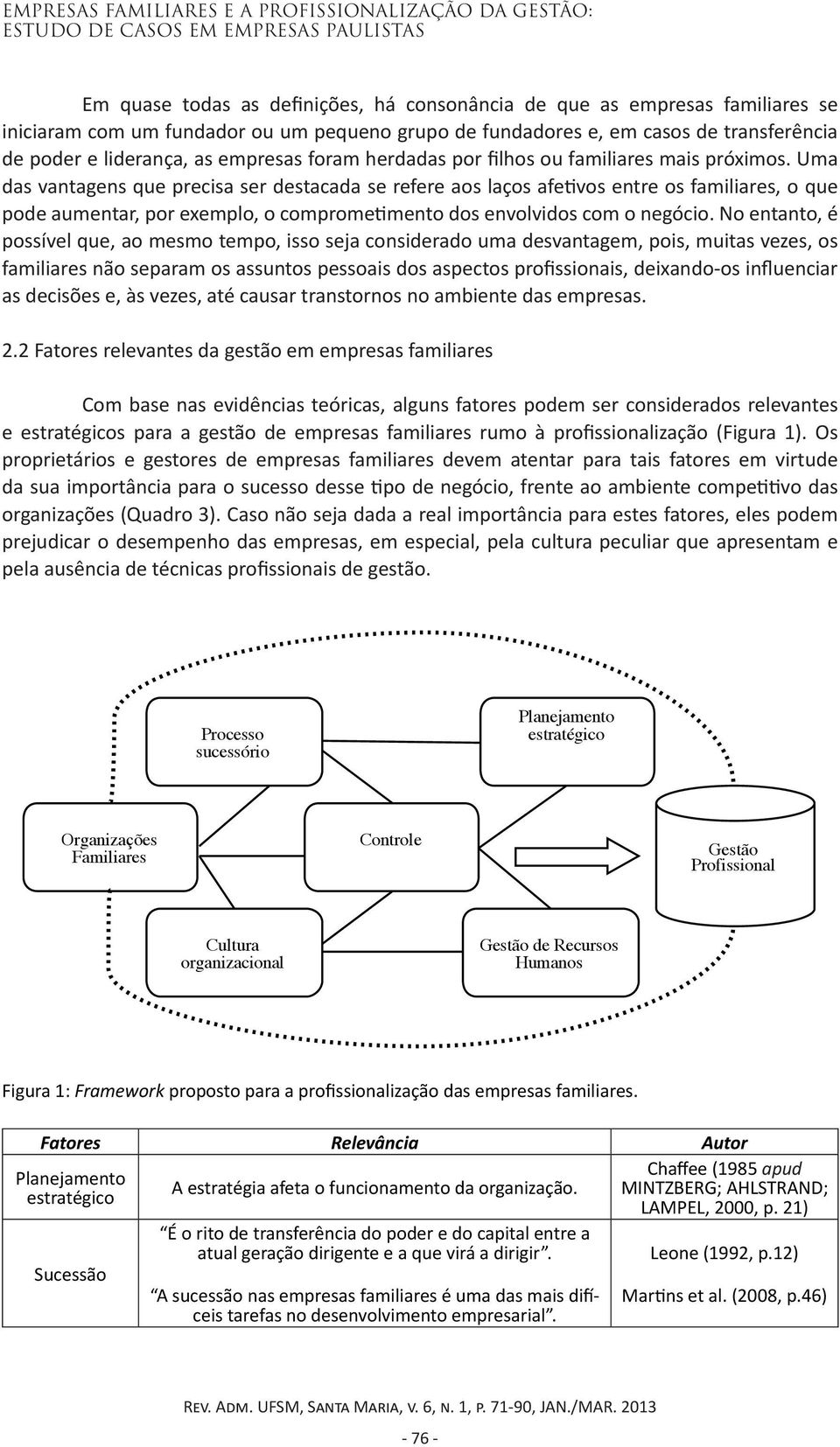 Uma das vantagens que precisa ser destacada se refere aos laços afetivos entre os familiares, o que pode aumentar, por exemplo, o comprometimento dos envolvidos com o negócio.