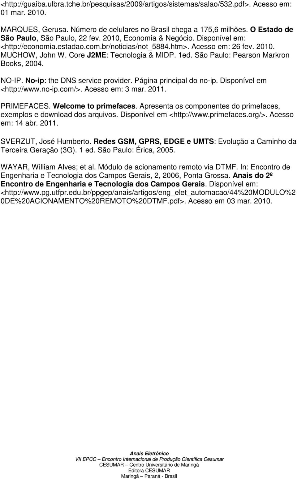 Core J2ME: Tecnologia & MIDP. 1ed. São Paulo: Pearson Markron Books, 2004. NO-IP. No-ip: the DNS service provider. Página principal do no-ip. Disponível em <http://www.no-ip.com/>. Acesso em: 3 mar.