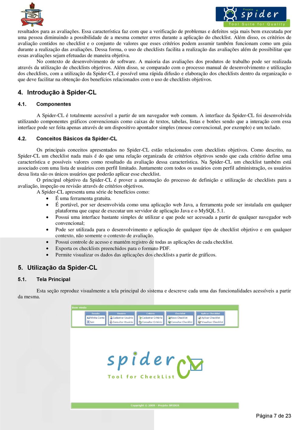 Além disso, os critérios de avaliação contidos no checklist e o conjunto de valores que esses critérios podem assumir também funcionam como um guia durante a realização das avaliações.