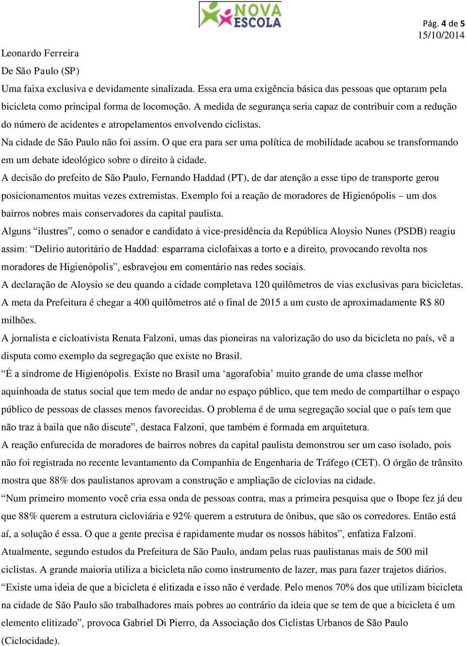 A medida de segurança seria capaz de contribuir com a redução do número de acidentes e atropelamentos envolvendo ciclistas. Na cidade de São Paulo não foi assim.