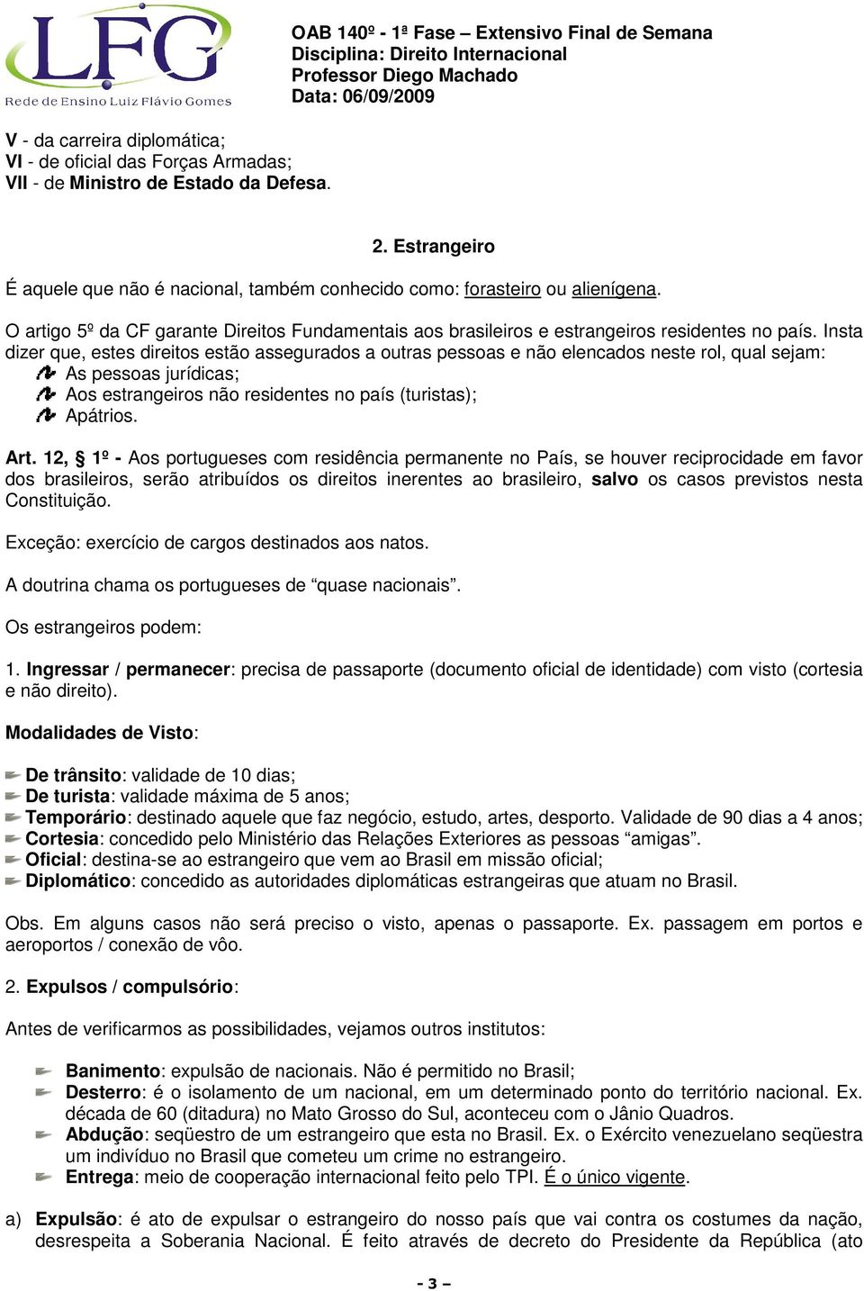 Insta dizer que, estes direitos estão assegurados a outras pessoas e não elencados neste rol, qual sejam: As pessoas jurídicas; Aos estrangeiros não residentes no país (turistas); Apátrios. Art.